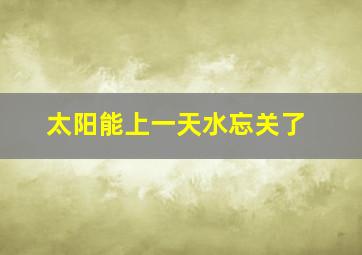 太阳能上一天水忘关了