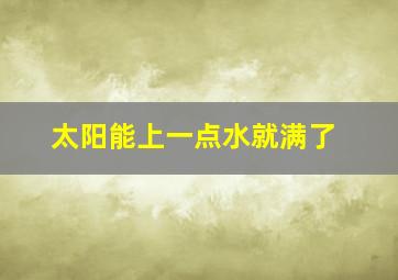 太阳能上一点水就满了