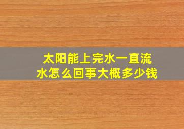 太阳能上完水一直流水怎么回事大概多少钱