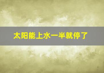 太阳能上水一半就停了