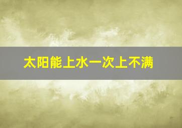 太阳能上水一次上不满