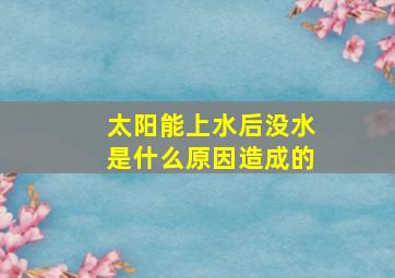 太阳能上水后没水是什么原因造成的