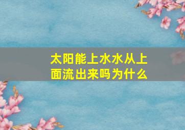 太阳能上水水从上面流出来吗为什么