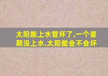 太阳能上水管坏了,一个星期没上水,太阳能会不会坏