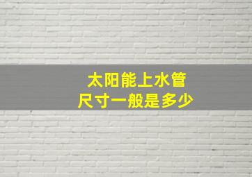 太阳能上水管尺寸一般是多少