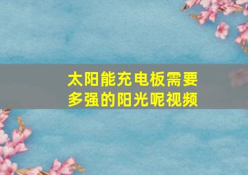 太阳能充电板需要多强的阳光呢视频