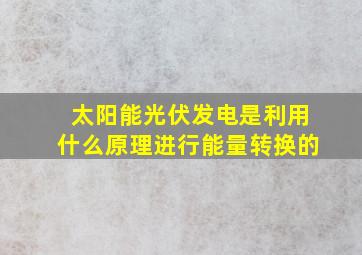 太阳能光伏发电是利用什么原理进行能量转换的