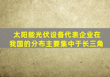 太阳能光伏设备代表企业在我国的分布主要集中于长三角