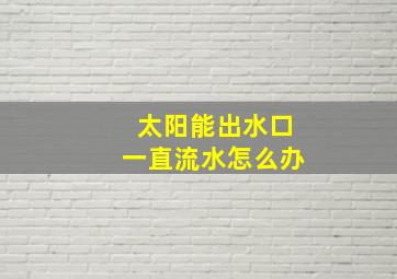 太阳能出水口一直流水怎么办