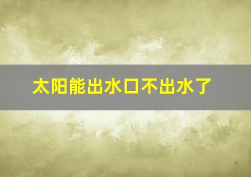 太阳能出水口不出水了