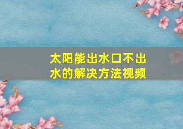 太阳能出水口不出水的解决方法视频