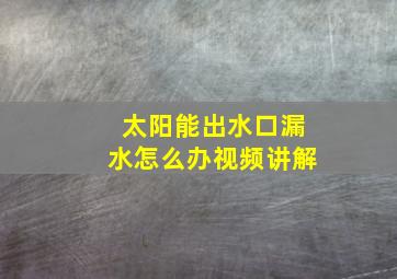 太阳能出水口漏水怎么办视频讲解