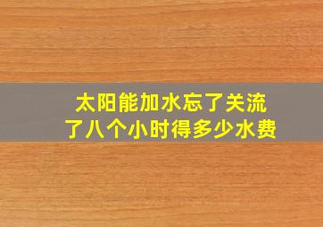 太阳能加水忘了关流了八个小时得多少水费