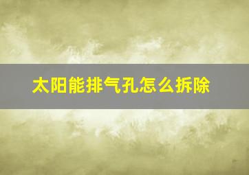 太阳能排气孔怎么拆除