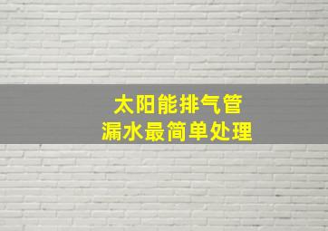 太阳能排气管漏水最简单处理