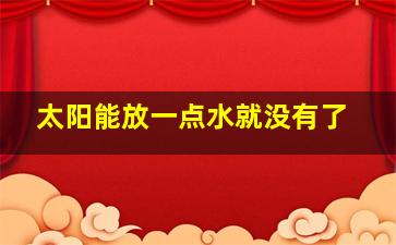 太阳能放一点水就没有了