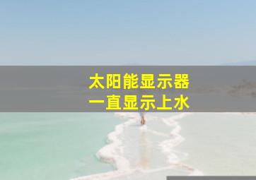 太阳能显示器一直显示上水