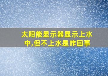 太阳能显示器显示上水中,但不上水是咋回事