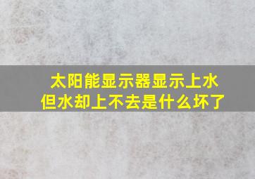 太阳能显示器显示上水但水却上不去是什么坏了