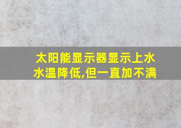 太阳能显示器显示上水水温降低,但一直加不满