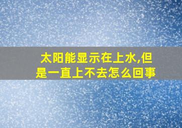 太阳能显示在上水,但是一直上不去怎么回事