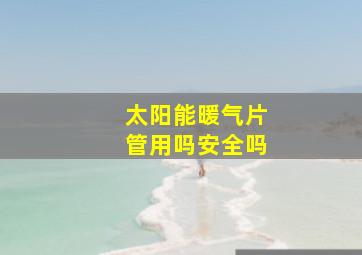 太阳能暖气片管用吗安全吗