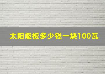 太阳能板多少钱一块100瓦