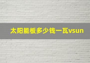 太阳能板多少钱一瓦vsun