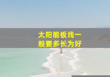 太阳能板线一般要多长为好