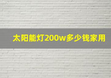 太阳能灯200w多少钱家用