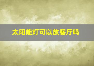 太阳能灯可以放客厅吗