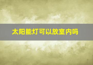 太阳能灯可以放室内吗