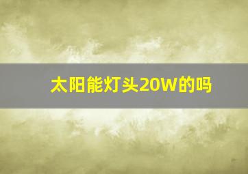 太阳能灯头20W的吗