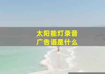 太阳能灯录音广告语是什么