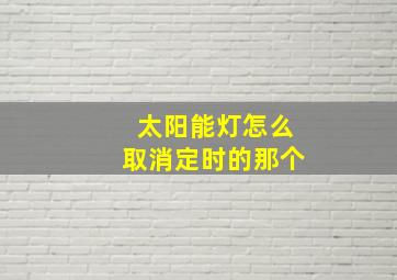 太阳能灯怎么取消定时的那个