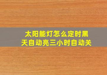 太阳能灯怎么定时黑天自动亮三小时自动关