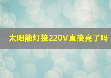 太阳能灯接220V直接亮了吗