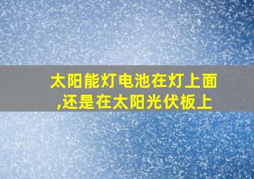 太阳能灯电池在灯上面,还是在太阳光伏板上