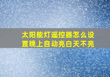 太阳能灯遥控器怎么设置晚上自动亮白天不亮