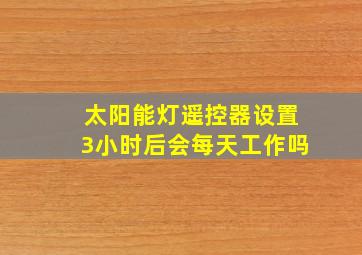 太阳能灯遥控器设置3小时后会每天工作吗