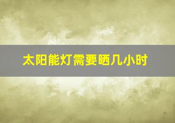 太阳能灯需要晒几小时