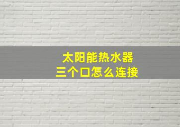 太阳能热水器三个口怎么连接