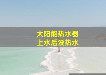 太阳能热水器上水后没热水