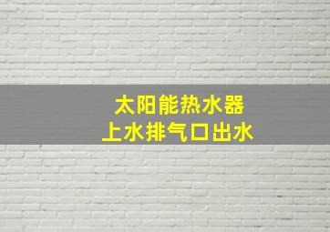 太阳能热水器上水排气口出水