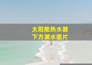 太阳能热水器下方漏水图片