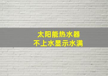 太阳能热水器不上水显示水满