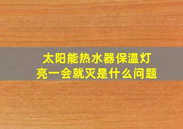 太阳能热水器保温灯亮一会就灭是什么问题