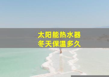 太阳能热水器冬天保温多久