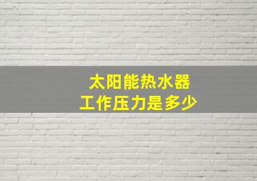 太阳能热水器工作压力是多少