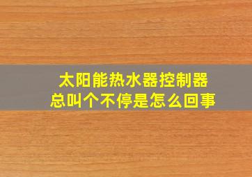 太阳能热水器控制器总叫个不停是怎么回事